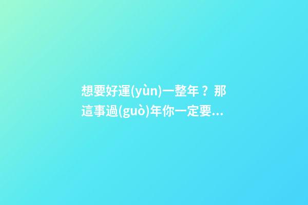 想要好運(yùn)一整年？那這事過(guò)年你一定要親手做！